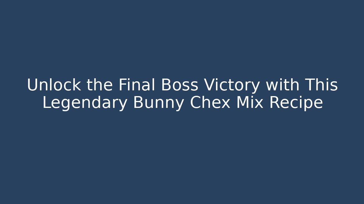 Unlock the Final Boss Victory with This Legendary Bunny Chex Mix Recipe