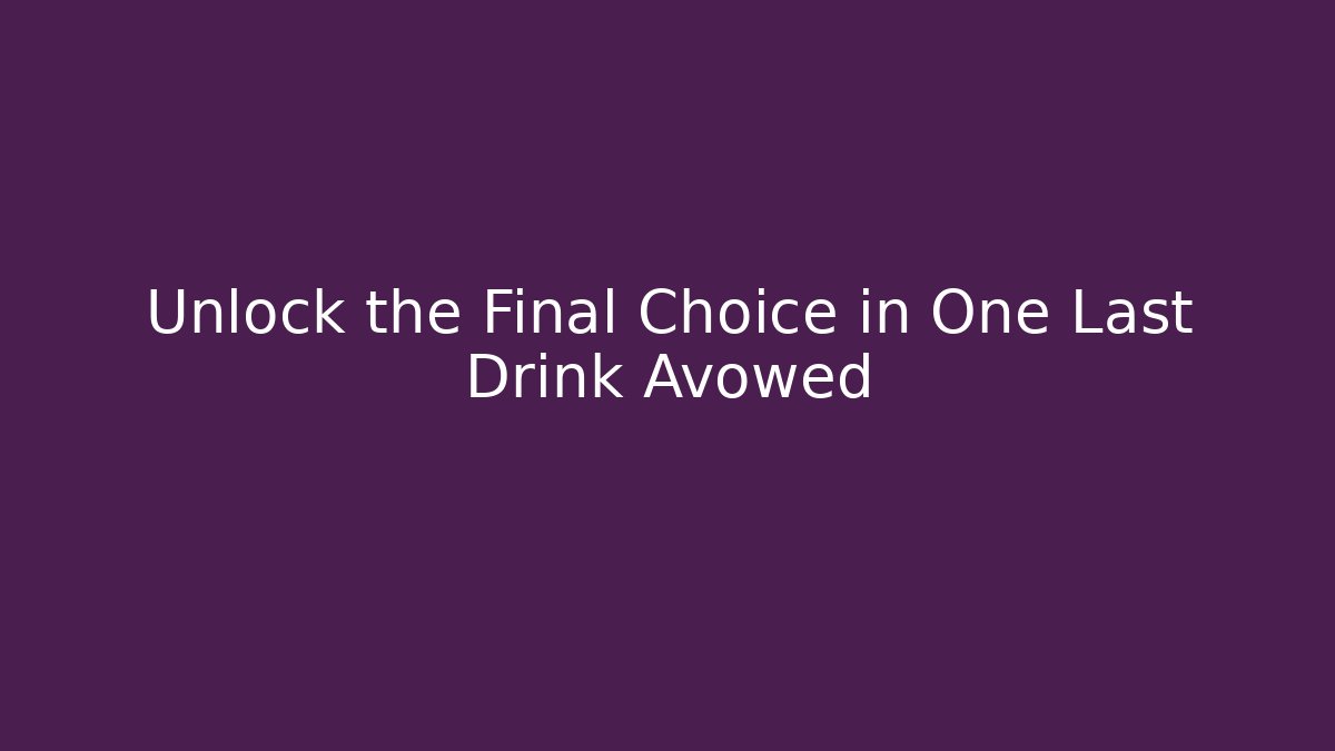 Unlock the Final Choice in One Last Drink Avowed