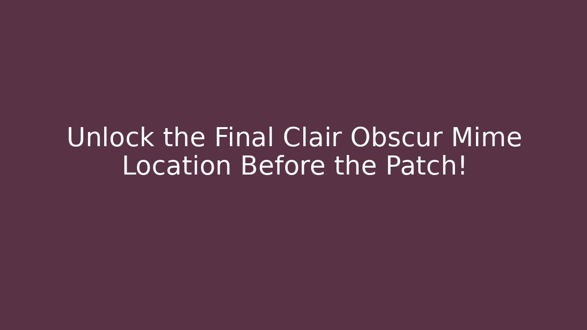 Unlock the Final Clair Obscur Mime Location Before the Patch!