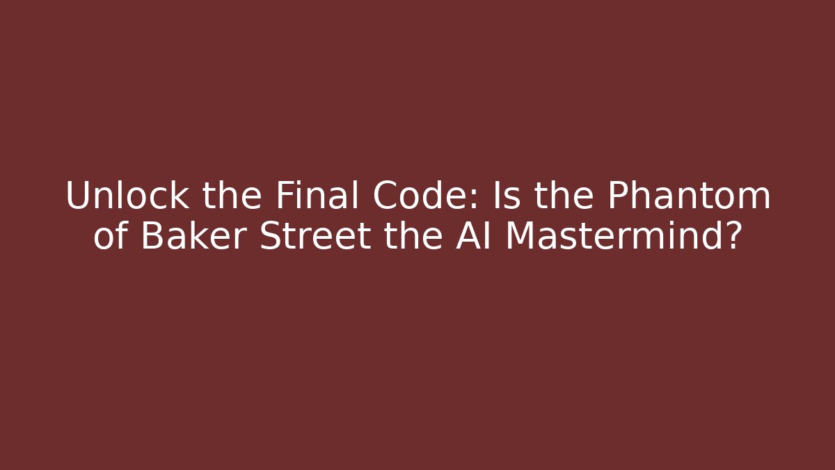Unlock the Final Code: Is the Phantom of Baker Street the AI Mastermind?