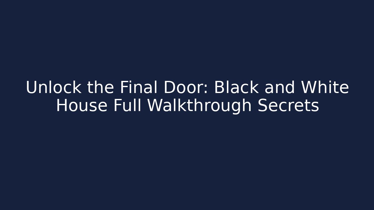Unlock the Final Door: Black and White House Full Walkthrough Secrets