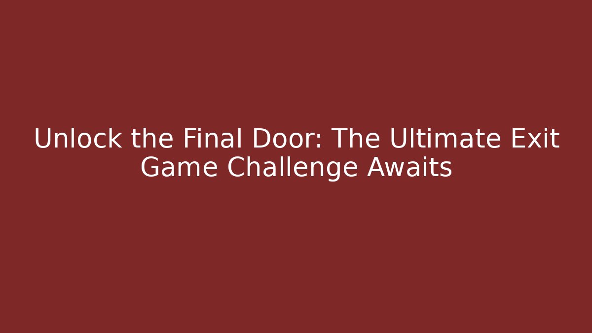 Unlock the Final Door: The Ultimate Exit Game Challenge Awaits