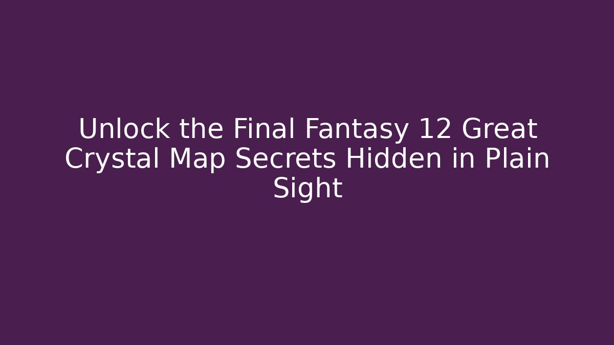 Unlock the Final Fantasy 12 Great Crystal Map Secrets Hidden in Plain Sight
