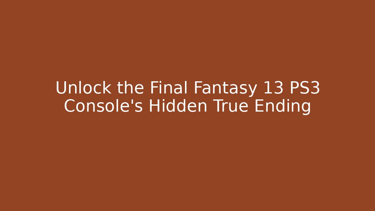Unlock the Final Fantasy 13 PS3 Console's Hidden True Ending