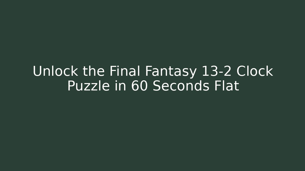 Unlock the Final Fantasy 13-2 Clock Puzzle in 60 Seconds Flat