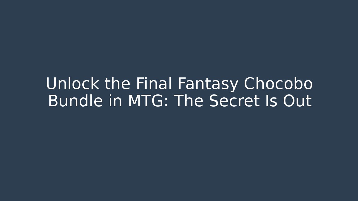 Unlock the Final Fantasy Chocobo Bundle in MTG: The Secret Is Out