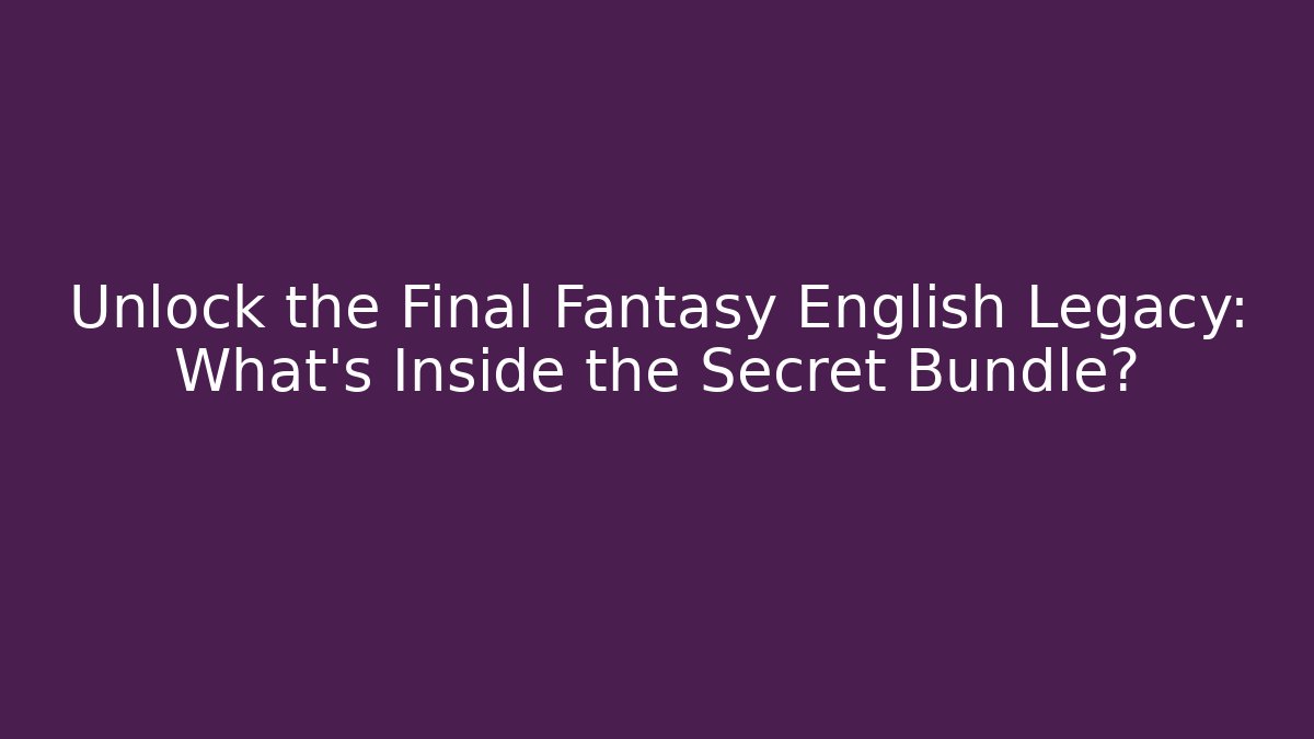 Unlock the Final Fantasy English Legacy: What’s Inside the Secret Bundle?