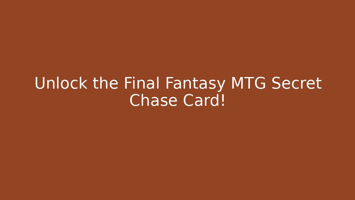 Unlock the Final Fantasy MTG Secret Chase Card!