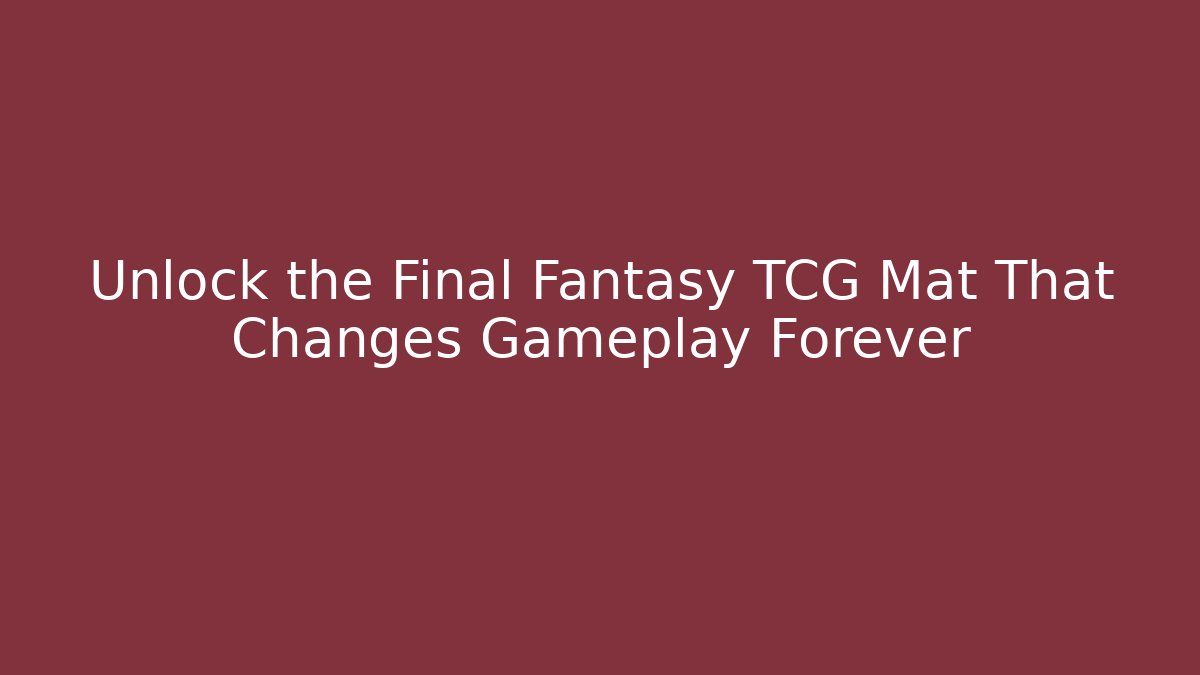 Unlock the Final Fantasy TCG Mat That Changes Gameplay Forever