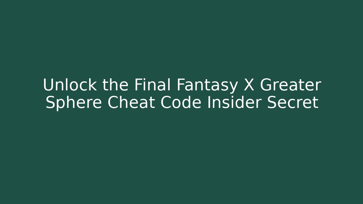 Unlock the Final Fantasy X Greater Sphere Cheat Code Insider Secret