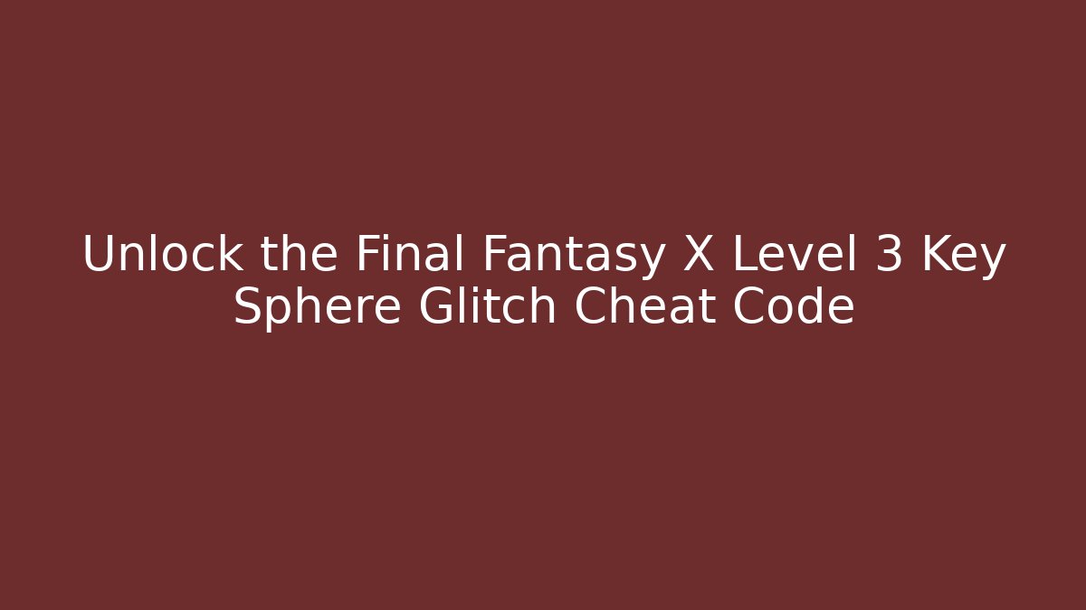 Unlock the Final Fantasy X Level 3 Key Sphere Glitch Cheat Code