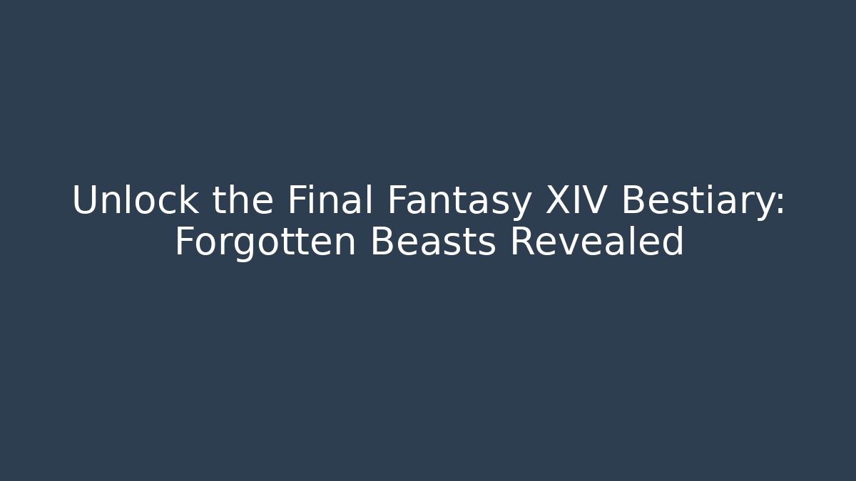 Unlock the Final Fantasy XIV Bestiary: Forgotten Beasts Revealed
