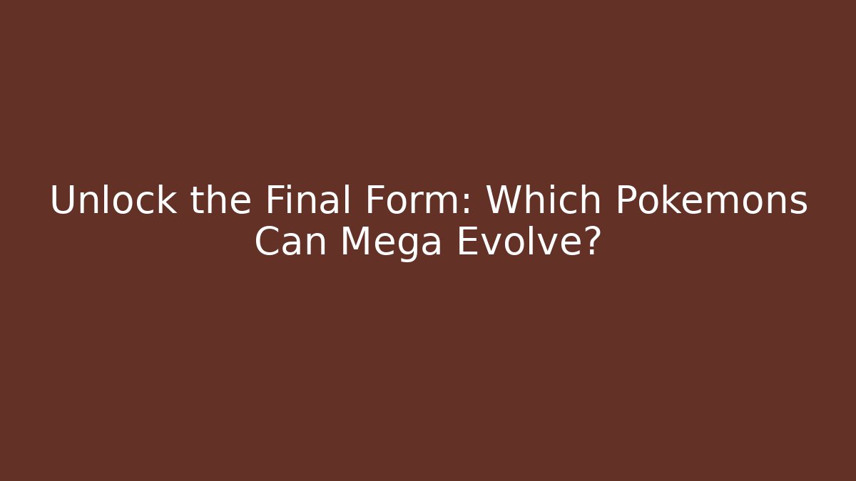 Unlock the Final Form: Which Pokémons Can Mega Evolve?