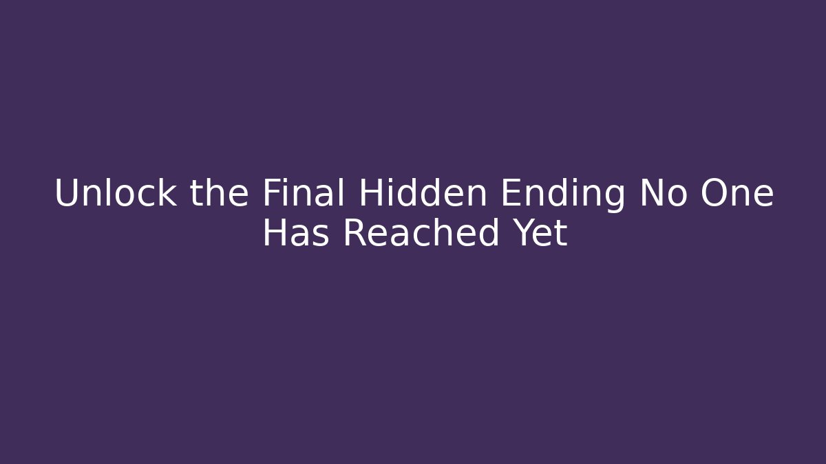 Unlock the Final Hidden Ending No One Has Reached Yet