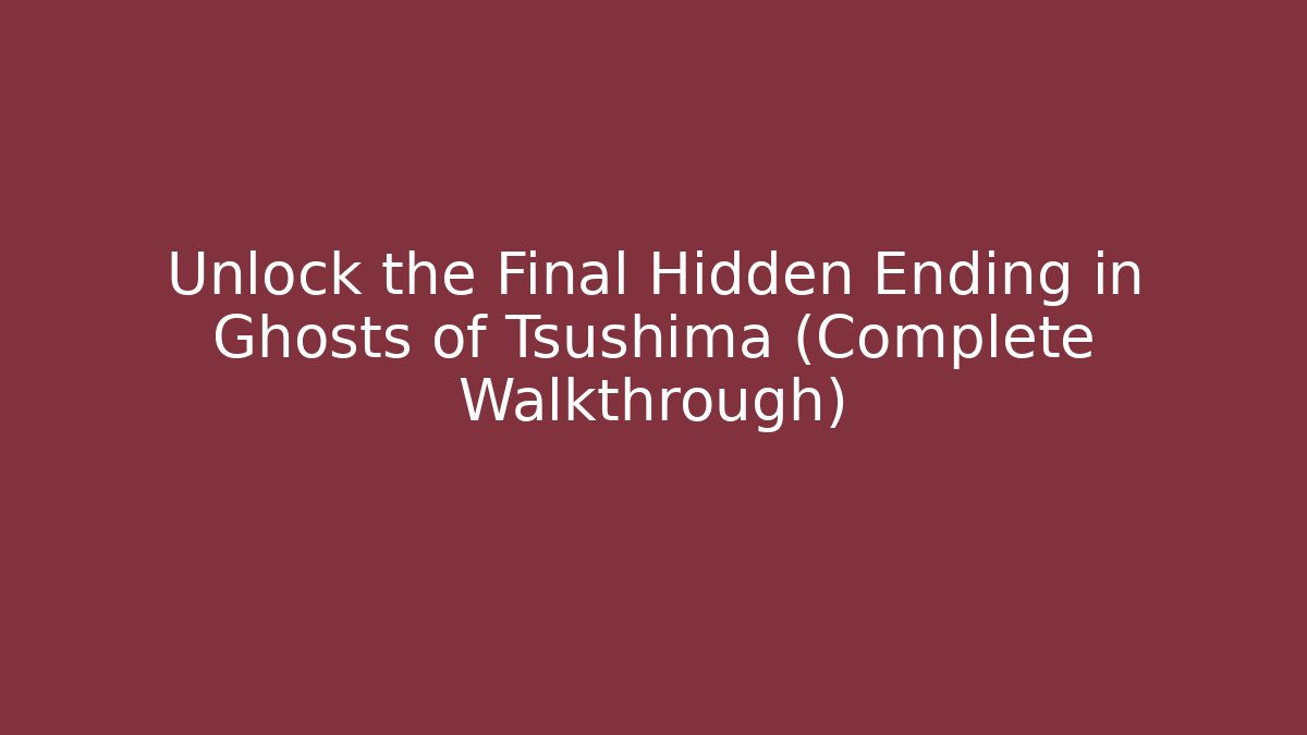 Unlock the Final Hidden Ending in Ghosts of Tsushima (Complete Walkthrough)