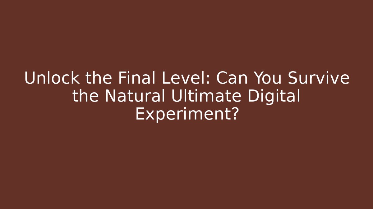 Unlock the Final Level: Can You Survive the Natural Ultimate Digital Experiment?