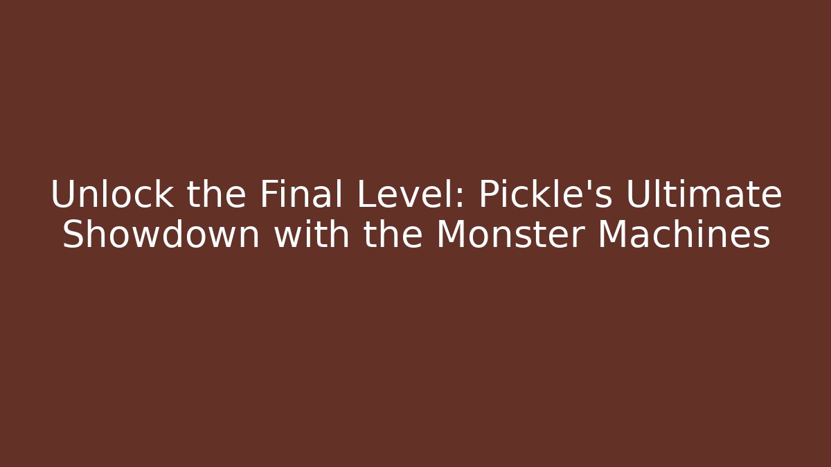 Unlock the Final Level: Pickle’s Ultimate Showdown with the Monster Machines