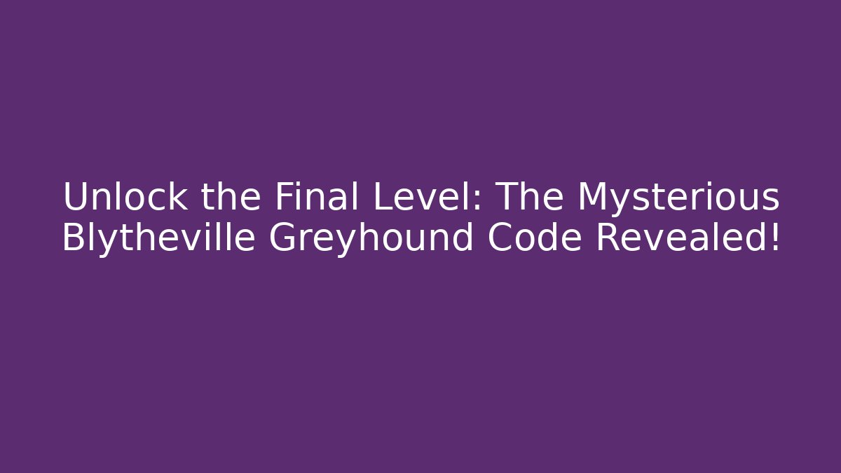 Unlock the Final Level: The Mysterious Blytheville Greyhound Code Revealed!