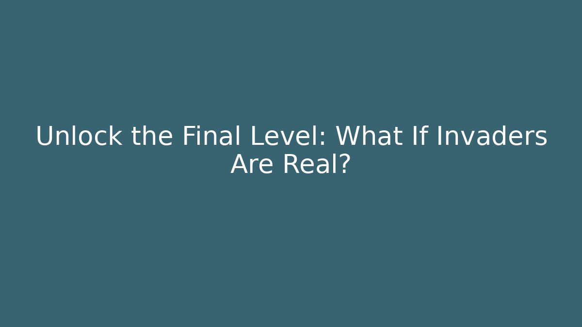 Unlock the Final Level: What If Invaders Are Real?