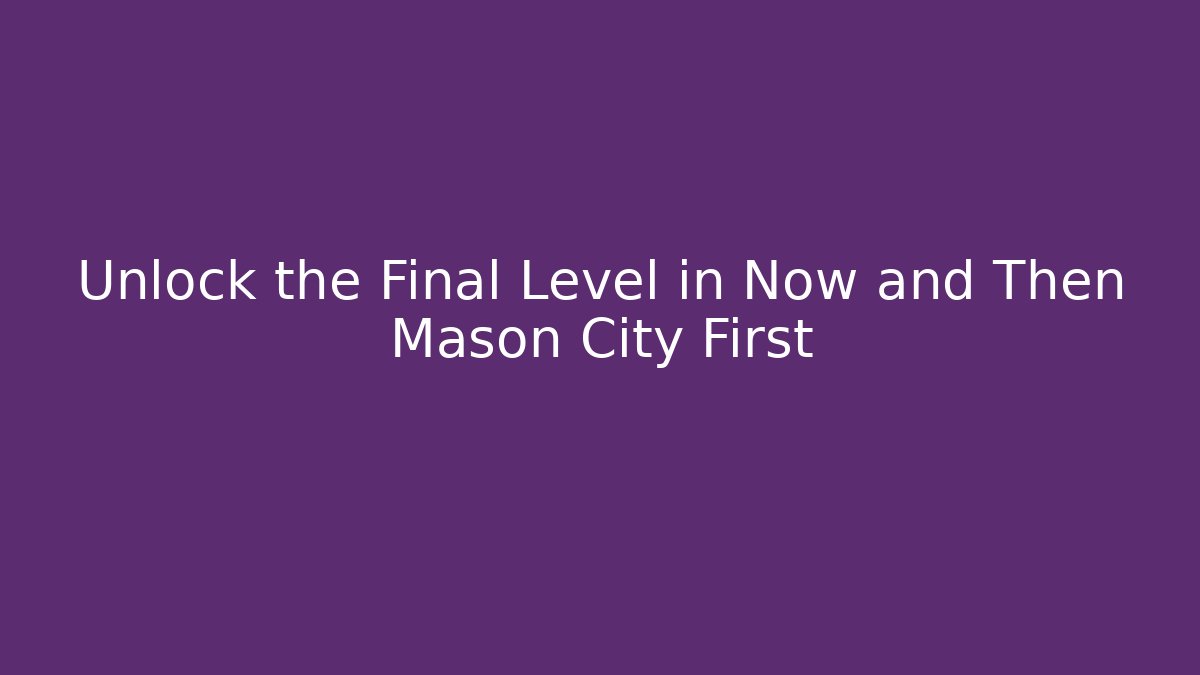 Unlock the Final Level in Now and Then Mason City First