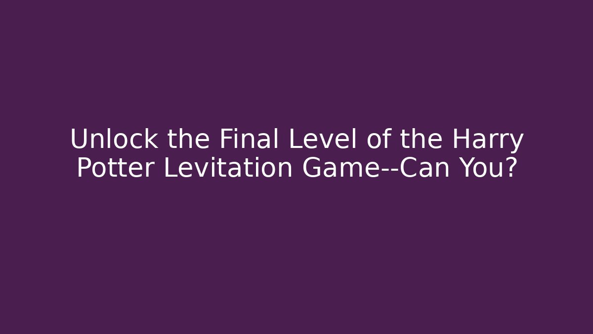 Unlock the Final Level of the Harry Potter Levitation Game—Can You? - Critter Realm