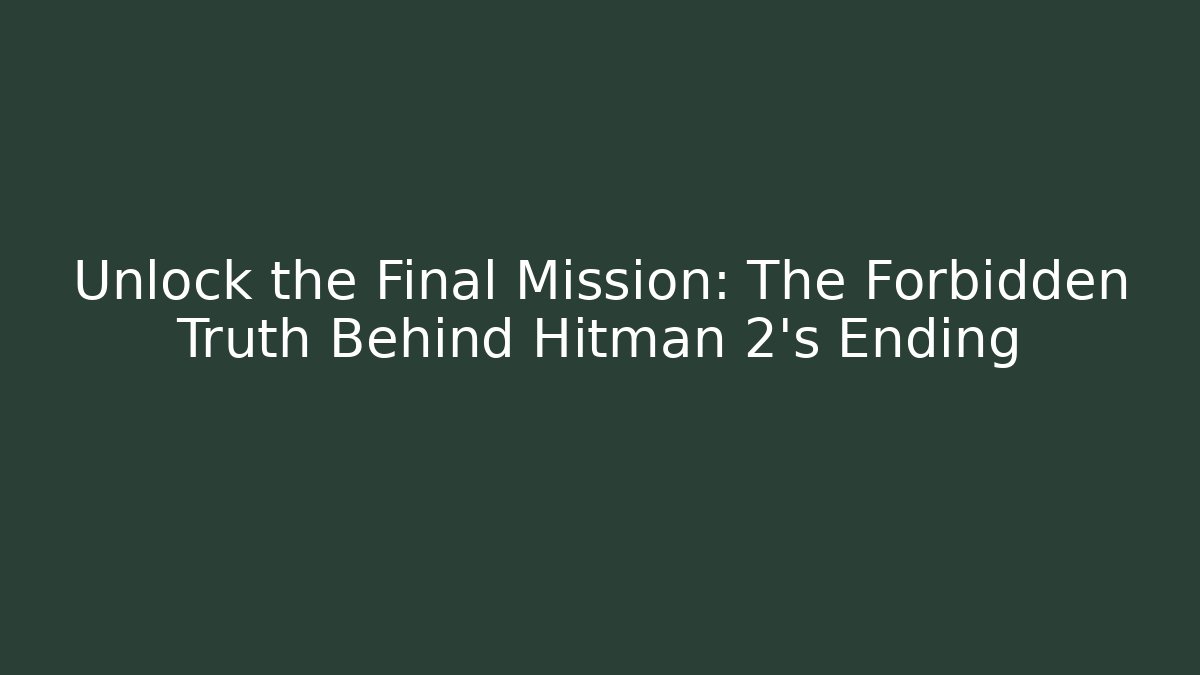 Unlock the Final Mission: The Forbidden Truth Behind Hitman 2's Ending