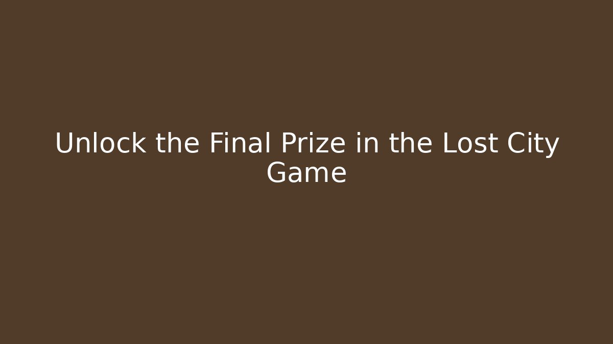 Unlock the Final Prize in the Lost City Game