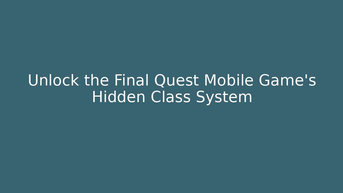 Unlock the Final Quest Mobile Game’s Hidden Class System