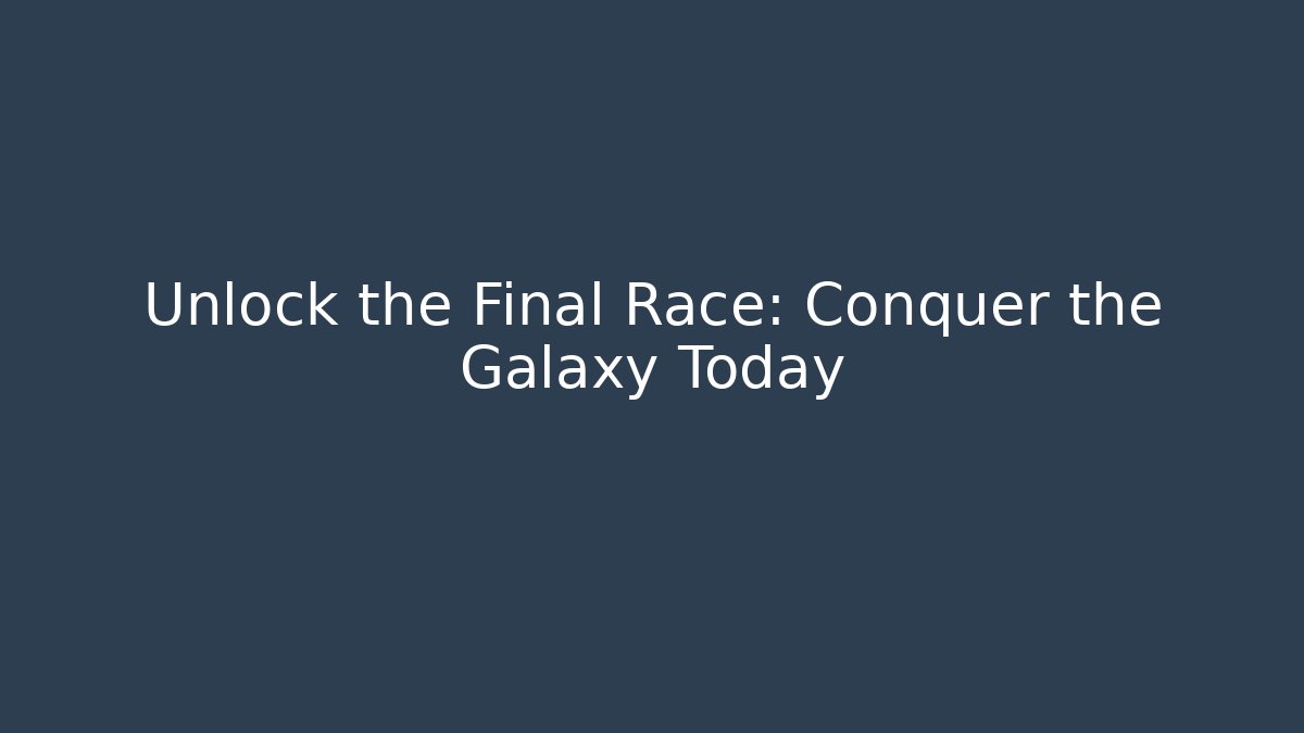 Unlock the Final Race: Conquer the Galaxy Today