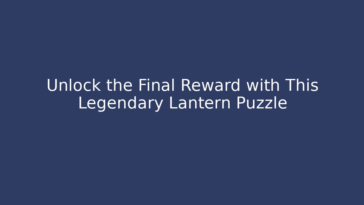 Unlock the Final Reward with This Legendary Lantern Puzzle