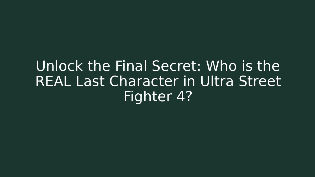 Unlock the Final Secret: Who is the REAL Last Character in Ultra Street Fighter 4?