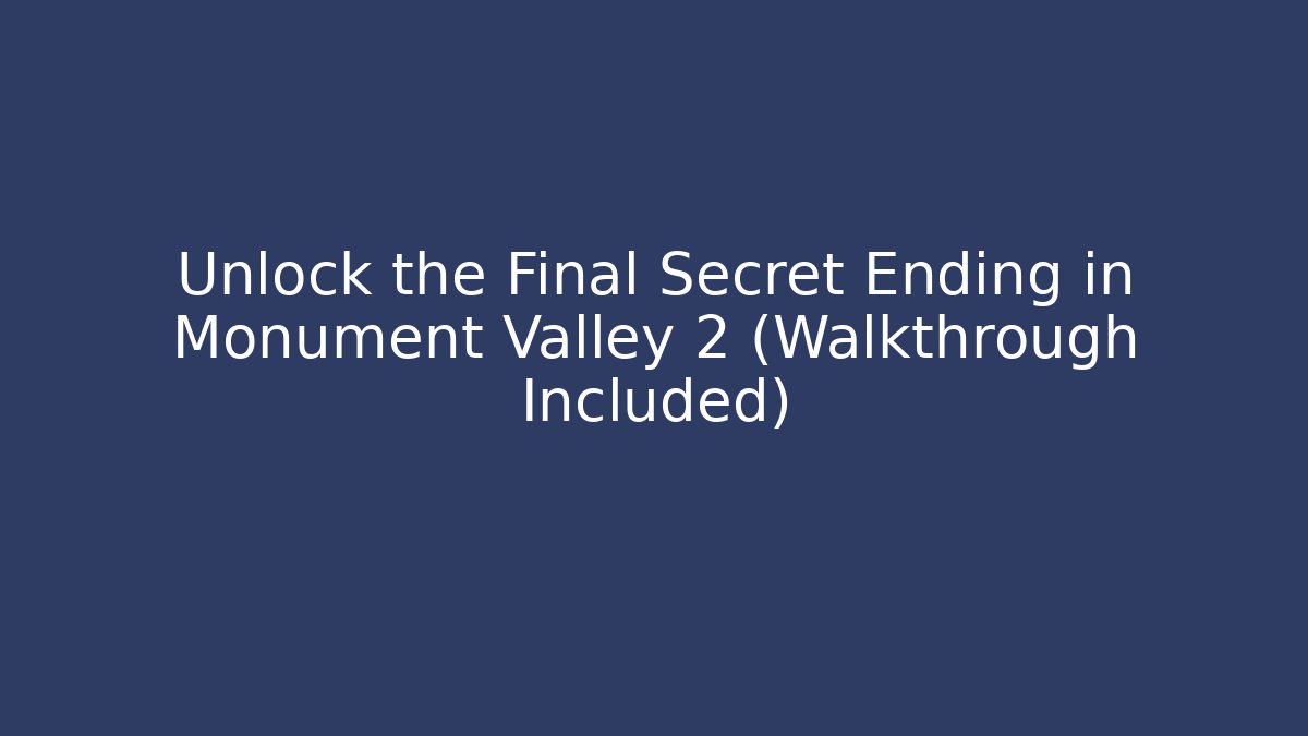 Unlock the Final Secret Ending in Monument Valley 2 (Walkthrough Included)