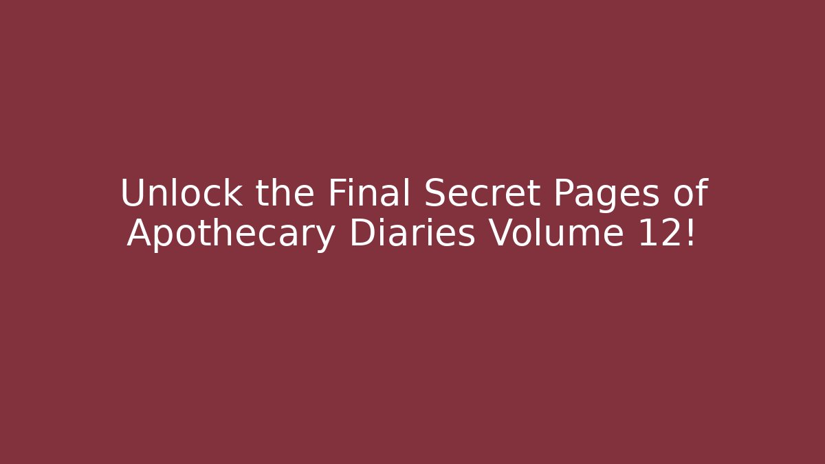 Unlock the Final Secret Pages of Apothecary Diaries Volume 12!