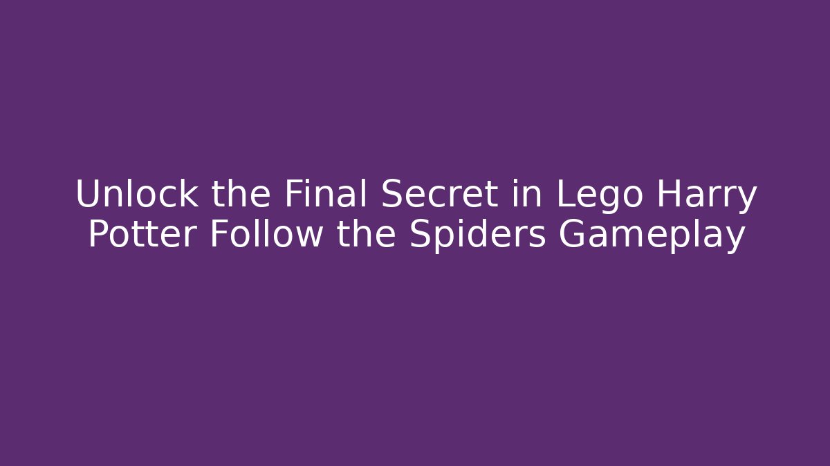 Unlock the Final Secret in Lego Harry Potter Follow the Spiders Gameplay