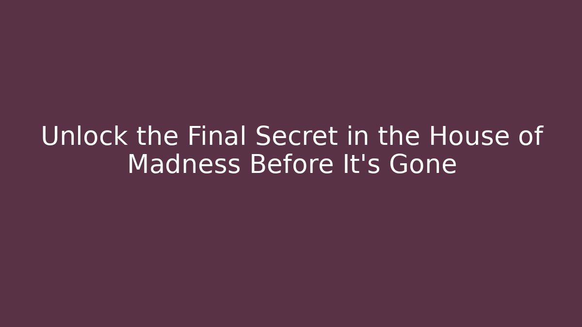 Unlock the Final Secret in the House of Madness Before It's Gone