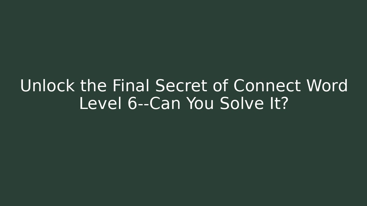 Unlock the Final Secret of Connect Word Level 6—Can You Solve It?