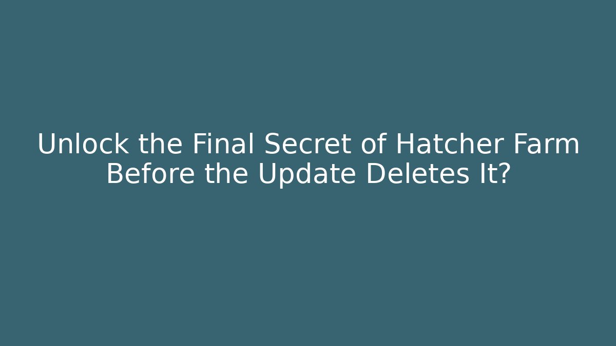 Unlock the Final Secret of Hatcher Farm Before the Update Deletes It?