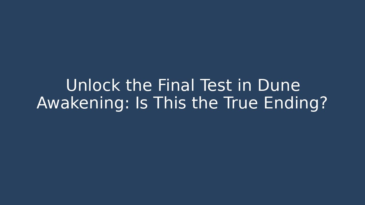 Unlock the Final Test in Dune Awakening: Is This the True Ending?