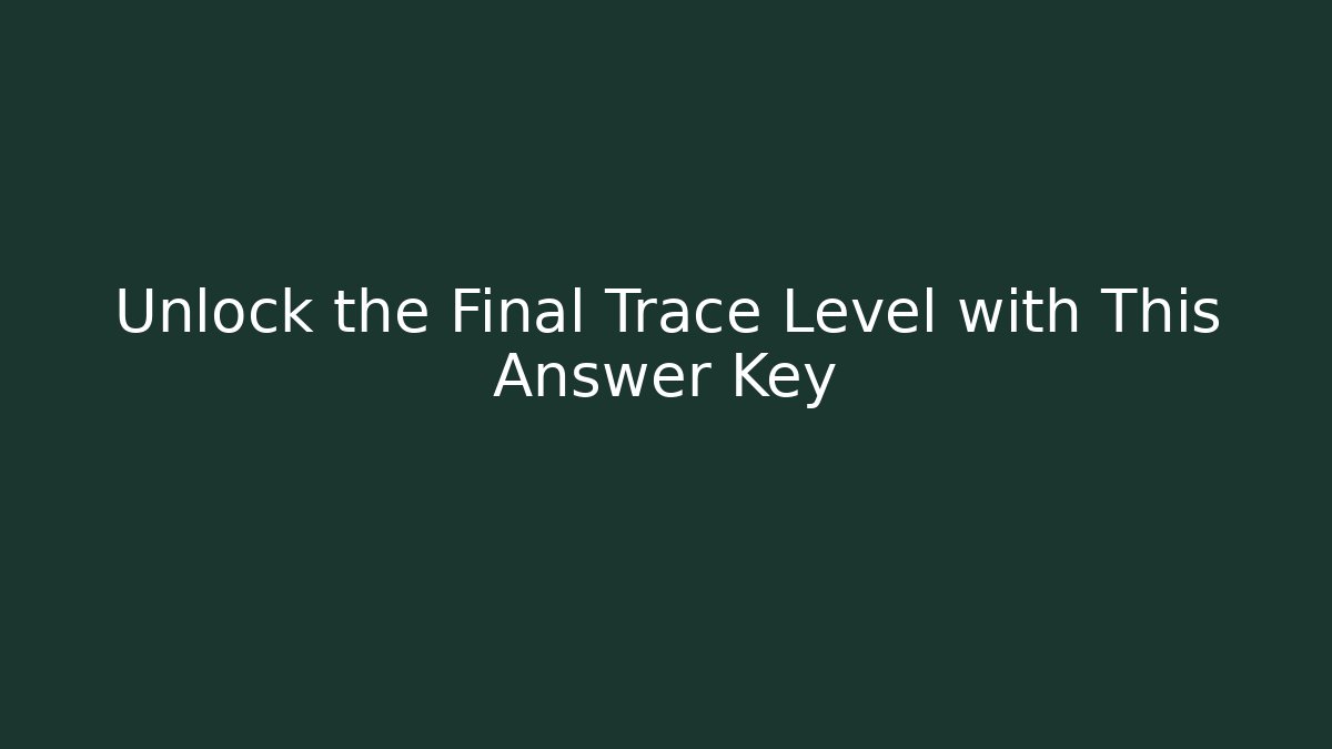Unlock the Final Trace Level with This Answer Key