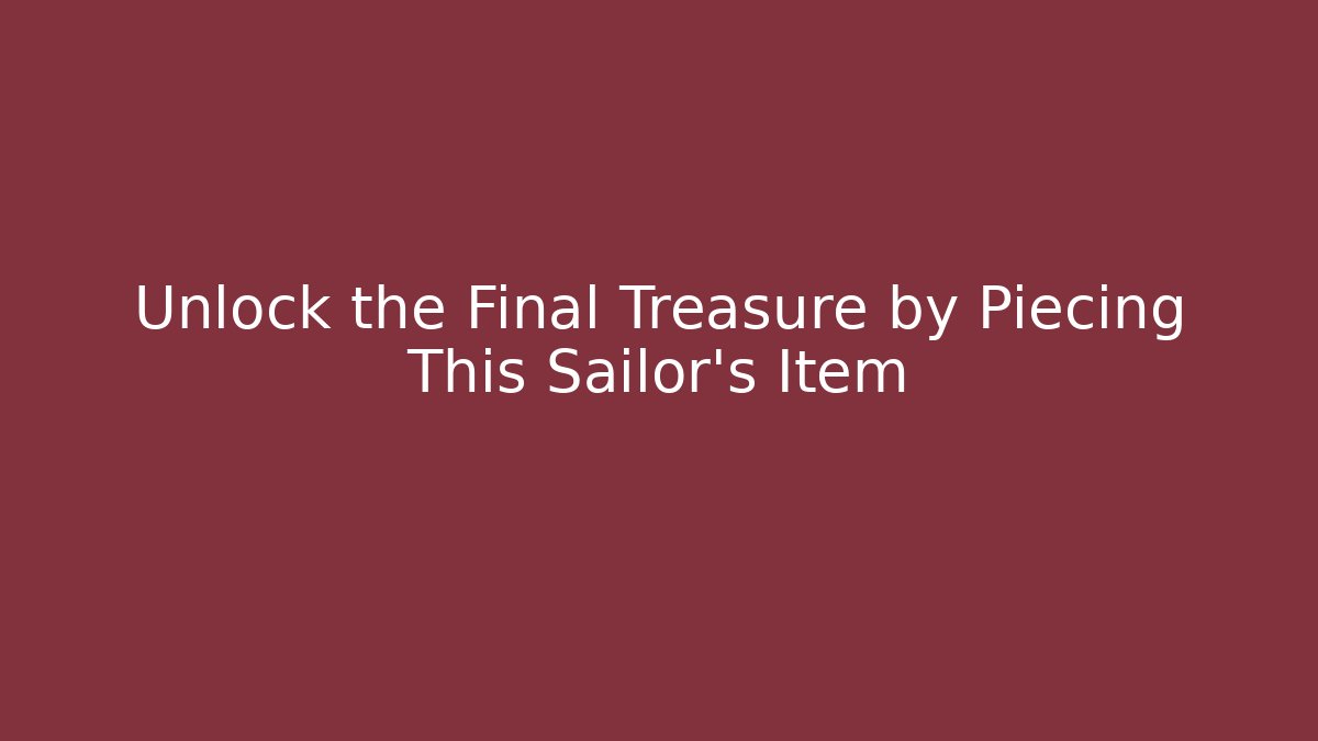 Unlock the Final Treasure by Piecing This Sailor's Item