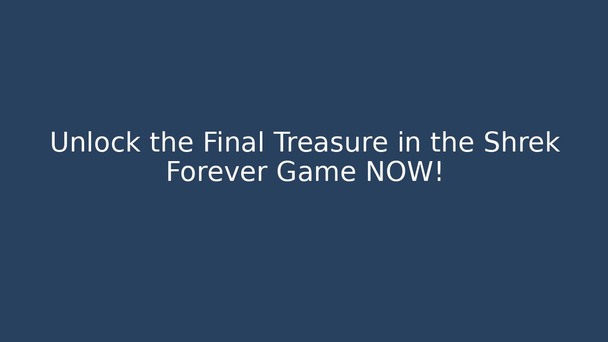 Unlock the Final Treasure in the Shrek Forever Game NOW!