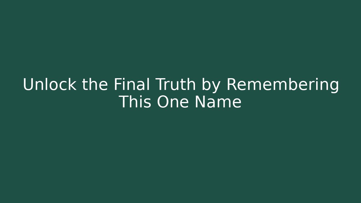 Unlock the Final Truth by Remembering This One Name
