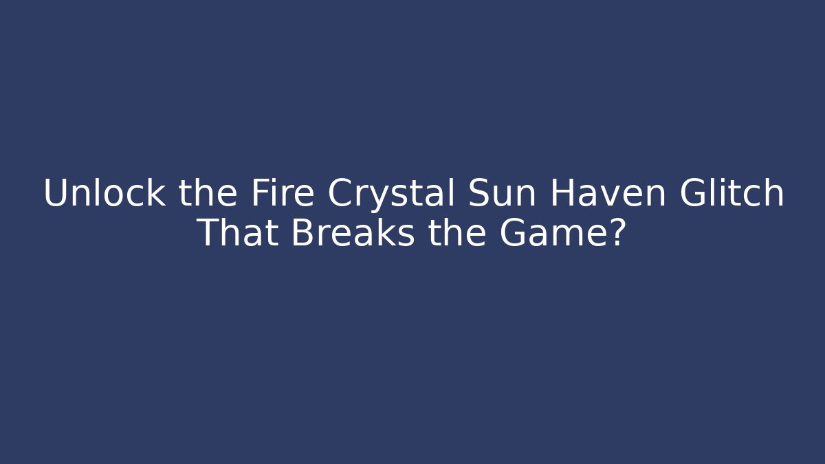Unlock the Fire Crystal Sun Haven Glitch That Breaks the Game?