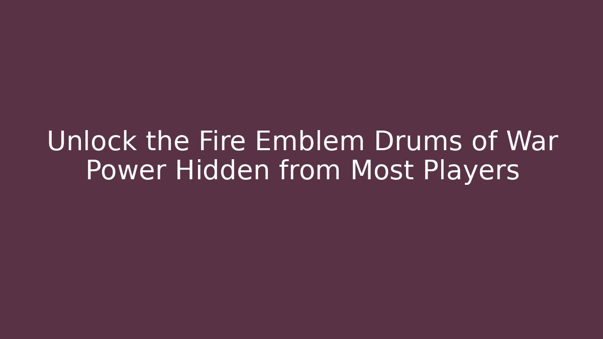 Unlock the Fire Emblem Drums of War Power Hidden from Most Players
