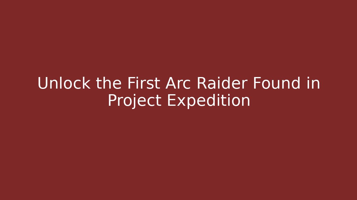 Unlock the First Arc Raider Found in Project Expedition