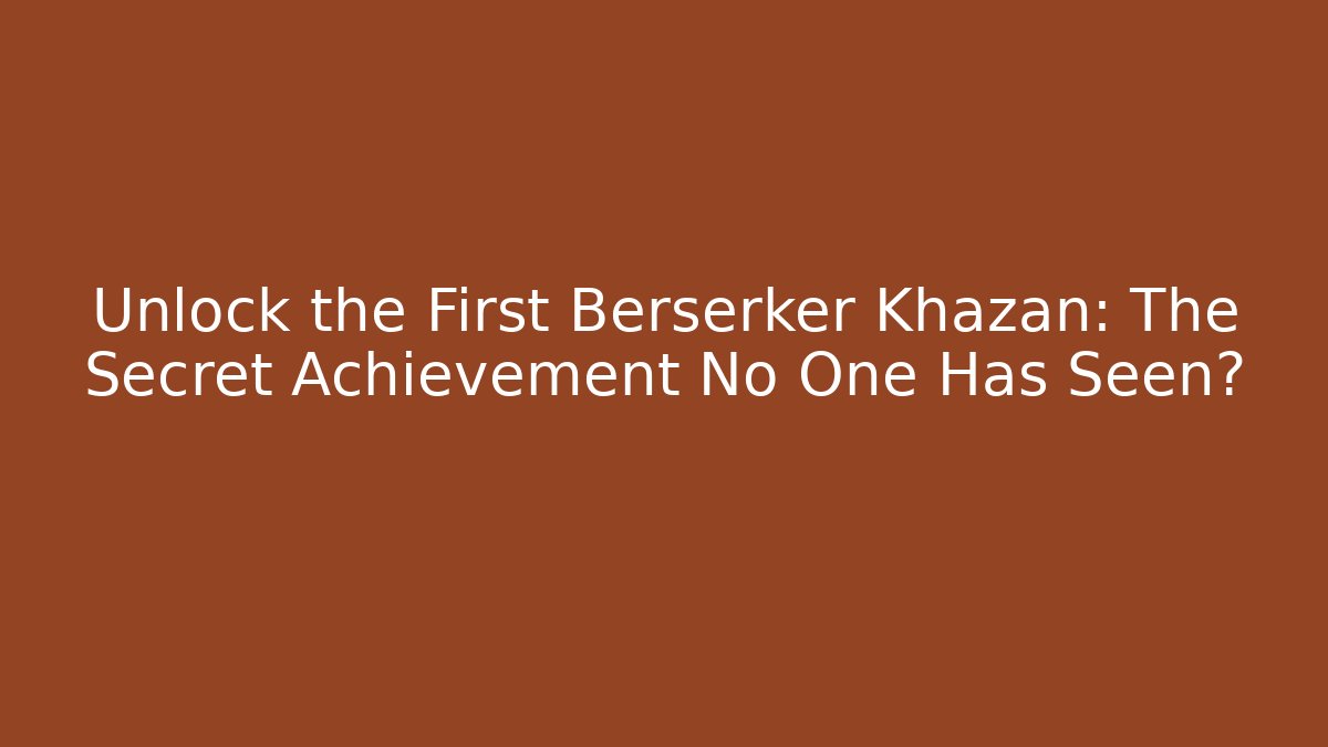 Unlock the First Berserker Khazan: The Secret Achievement No One Has Seen?