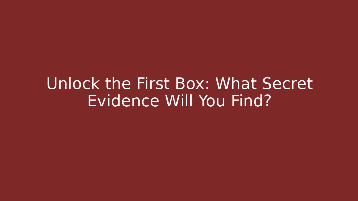 Unlock the First Box: What Secret Evidence Will You Find?