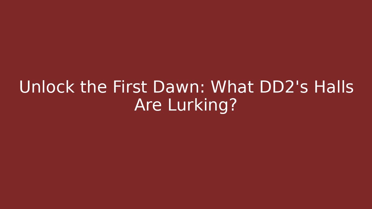 Unlock the First Dawn: What DD2's Halls Are Lurking?