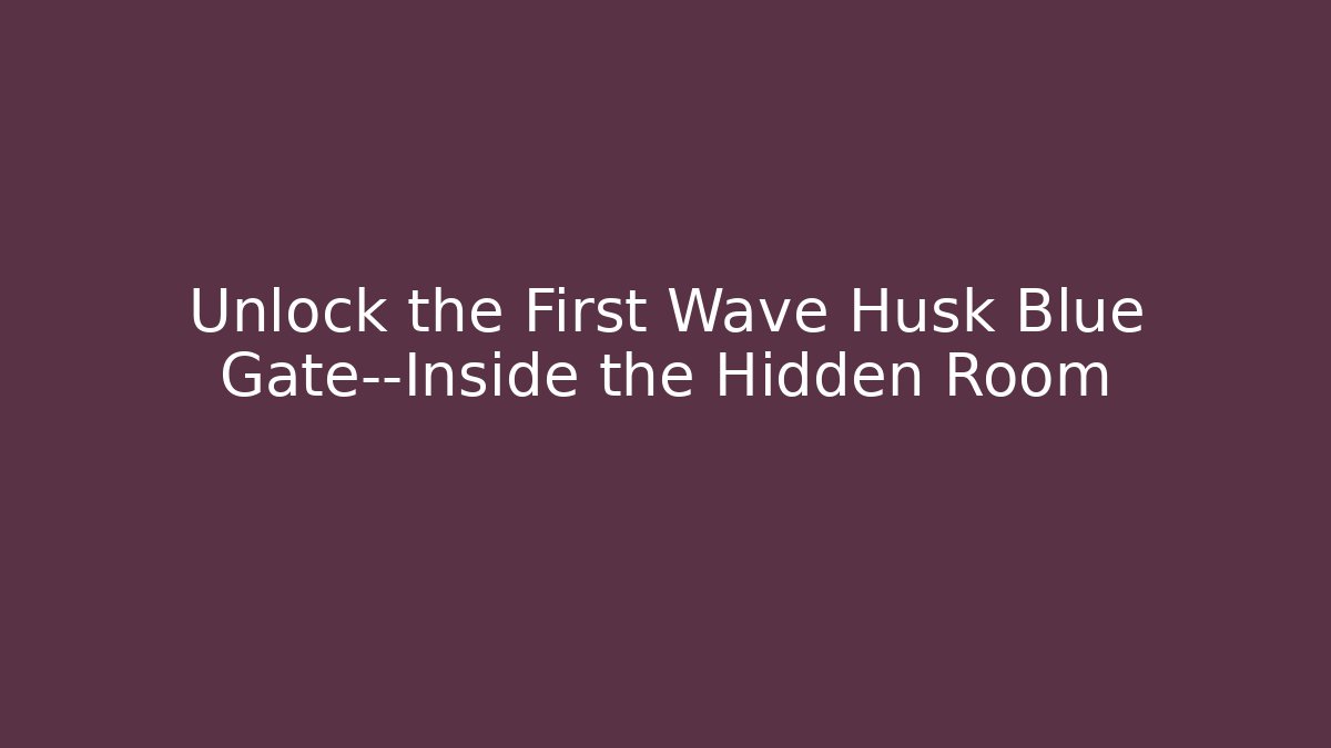 Unlock the First Wave Husk Blue Gate—Inside the Hidden Room