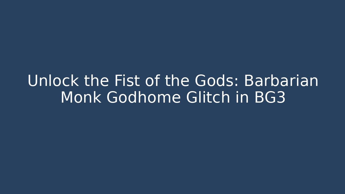 Unlock the Fist of the Gods: Barbarian Monk Godhome Glitch in BG3